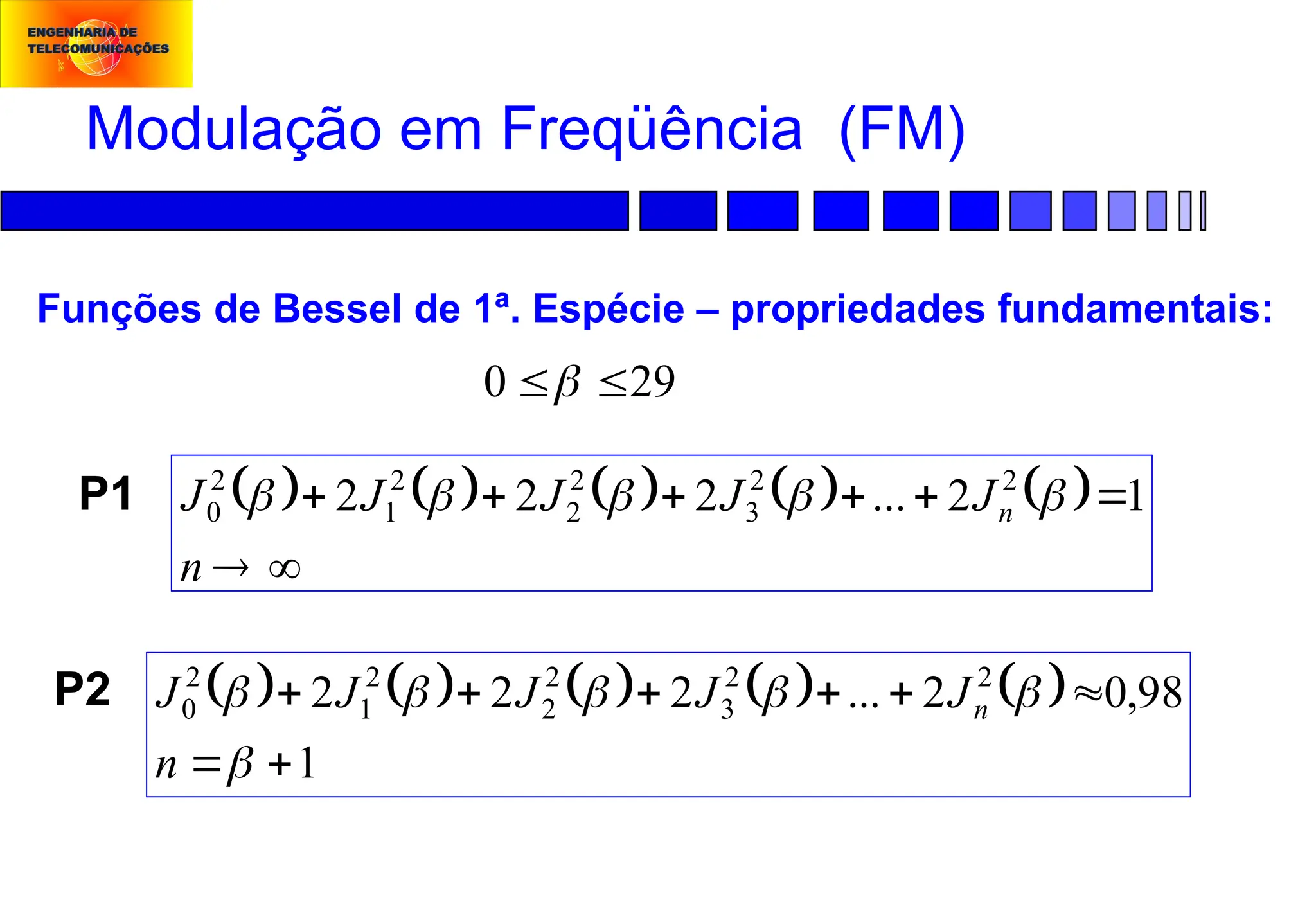 Modulação em Freqüência (FM)
Funções de Bessel de 1ª. Espécie – propriedades fundamentais:
29
0 

         
1
98
,
0
2
...
2
2
2 2
2
3
2
2
2
1
2
0














n
J
J
J
J
J n
P2
         








n
J
J
J
J
J n 1
2
...
2
2
2 2
2
3
2
2
2
1
2
0 




P1
 