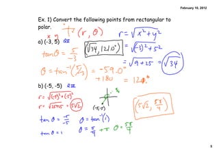 February 10, 2012


Ex. 1) Convert the following points from rectangular to
polar.

a) (-3, 5)




b) (-5, -5)




                                                                              5
 