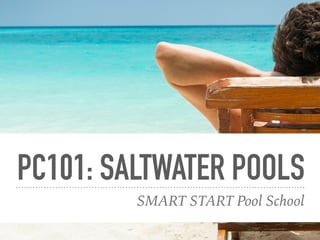 PC101: SALTWATER POOLS
SMART START Pool School
 