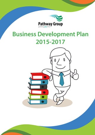 Business Development Plan
2015-2017
Pathway Groupputting you first
 