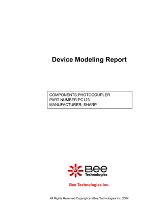 Device Modeling Report




COMPONENTS:PHOTOCOUPLER
PART NUMBER:PC123
MANUFACTURER: SHARP




              Bee Technologies Inc.


All Rights Reserved Copyright (c) Bee Technologies Inc. 2004
 