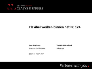 Flexibel werken binnen het PC 124
Bart Adriaens Valerie Mastelinck
Advocaat - Vennoot Advocaat
26 en 27 maart 2014
 