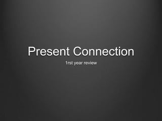 Present Connection
1rst year review

 