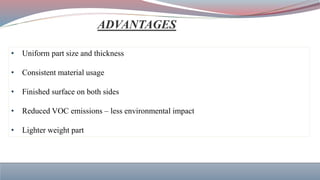 • Uniform part size and thickness
• Consistent material usage
• Finished surface on both sides
• Reduced VOC emissions – less environmental impact
• Lighter weight part
 