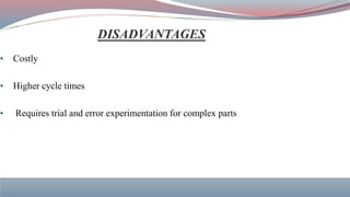 • Costly
• Higher cycle times
• Requires trial and error experimentation for complex parts
 