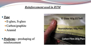  Type
 E-glass, S-glass
 Carbon/graphite
 Aramid
 Preforms - preshaping of
reinforcement
Reinforcement used in RTM
 