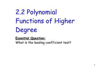 2.2 Polynomial
Functions of Higher
Degree
Essential Question:
What is the leading coefficient test?




                                        1
 