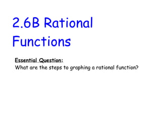 2.6B Rational
Functions
Essential Question:
What are the steps to graphing a rational function?
 
