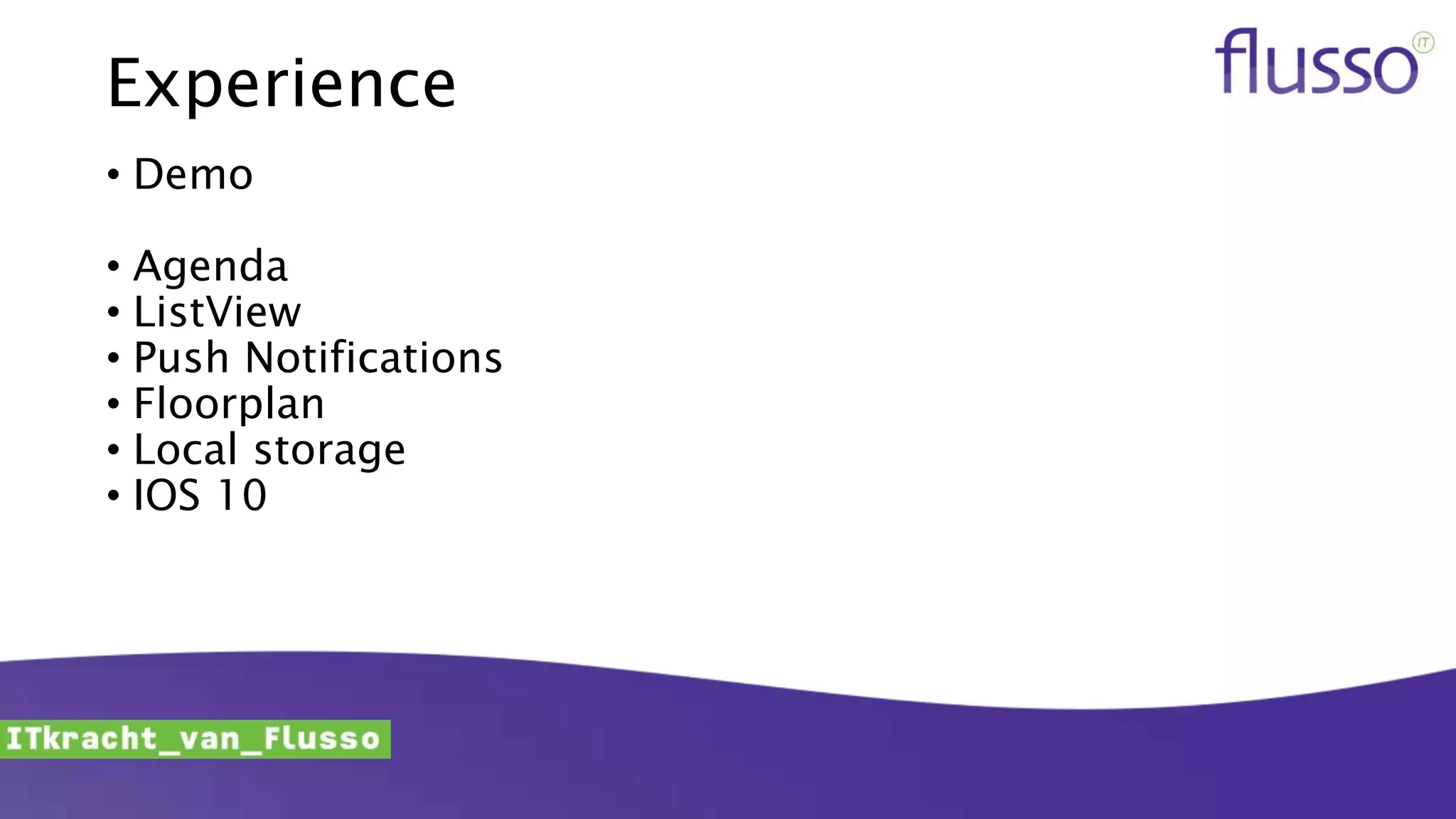 Experience
• Demo
• Agenda
• ListView
• Push Notifications
• Floorplan
• Local storage
• IOS 10
 