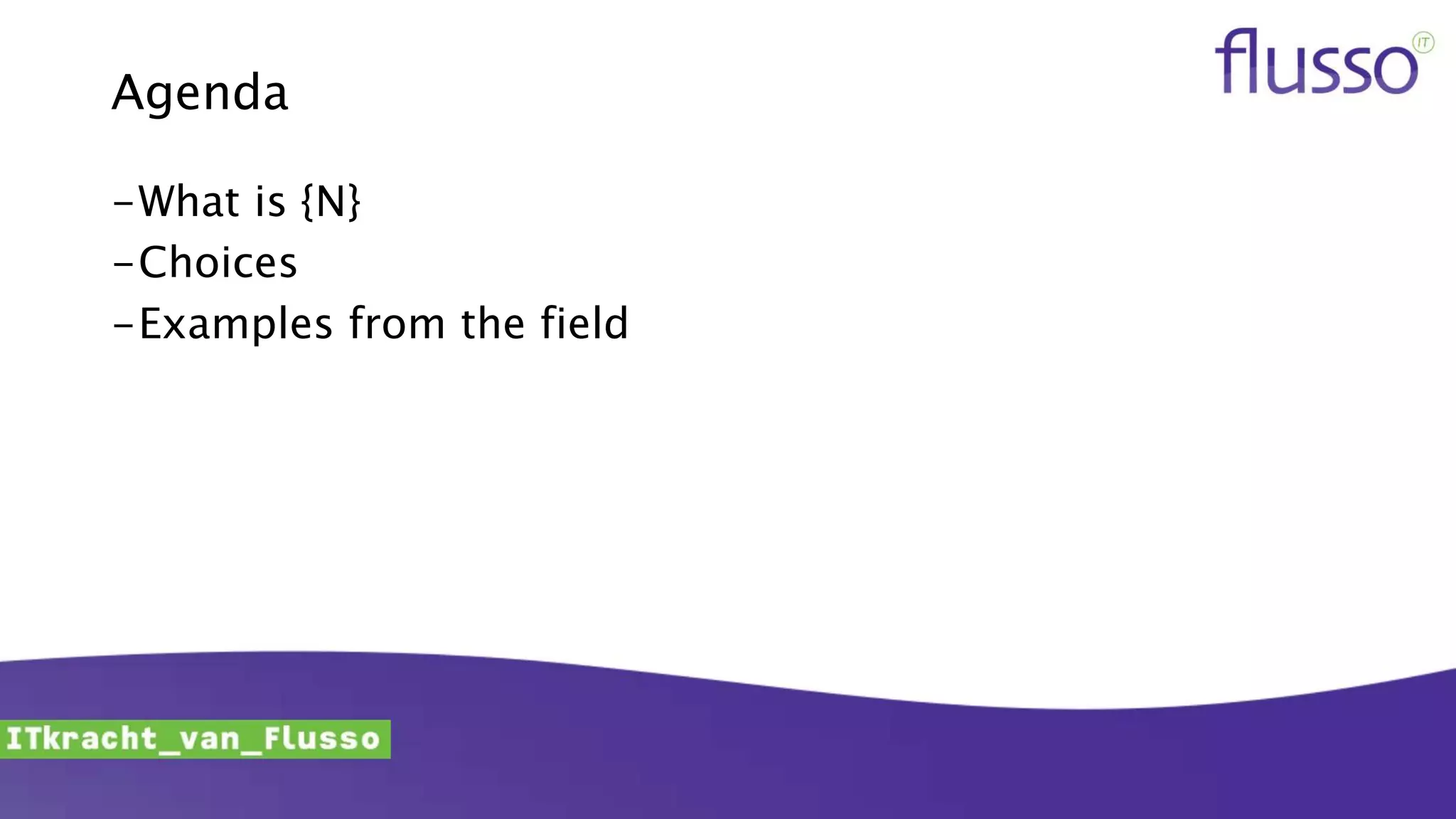 Agenda
-What is {N}
-Choices
-Examples from the field
 