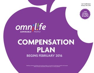 COMPENSATION
PLAN
BEGINS FEBRUARY 2016
Last modification
January 15th, 2016
“Modifying, reproducing, publishing, and/or altering, partially or in its entirety, the information included in this document
without the express authorization of Omnilife USA, Inc. is strictly prohibited”
Last
changes,
see pages
29 and 34
 