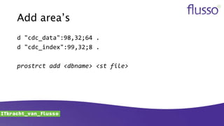 Add area’s
d "cdc_data":98,32;64 .
d "cdc_index":99,32;8 .
prostrct add <dbname> <st file>
 