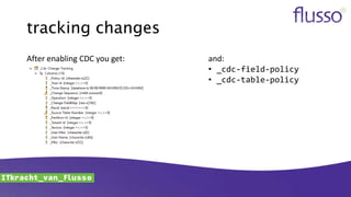 tracking changes
After enabling CDC you get: and:
• _cdc-field-policy
• _cdc-table-policy
 