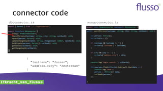 connector code
mongoconnector.tsdbconnector.ts
{
"lastname": "Jansen",
"address.city": "Amsterdam"
}
 