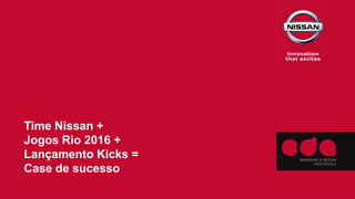 Time Nissan +
Jogos Rio 2016 +
Lançamento Kicks =
Case de sucesso
 