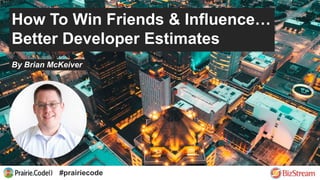 How To Win Friends & Influence…
Better Developer Estimates
By Brian McKeiver
#prairiecode
 