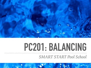 PC201: BALANCING
SMART START Pool School
 