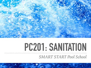 PC201: SANITATION
SMART START Pool School
 