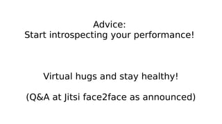 Advice:
Start introspecting your performance!
Virtual hugs and stay healthy!
(Q&A at Jitsi face2face as announced)
 