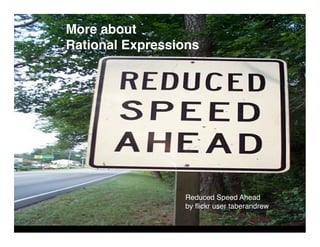 More about
Rational Expressions




                 Reduced Speed Ahead
                 by ﬂickr user taberandrew
 