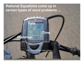 Rational Equations come up in
certain types of word problems ...


             Rate

                               Time
       Distance


            50.2 Km/h by ﬂickr user achituv
 
