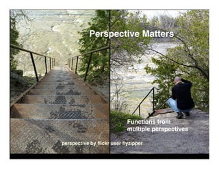 Perspective Matters




                           Functions from
                           multiple perspectives

perspective by ﬂickr user ﬂyzipper
 