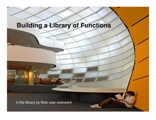 Building a Library of Functions




in the library by ﬂickr user svenwerk
 