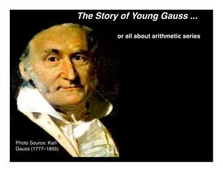 The Story of Young Gauss ...

                              or all about arithmetic series




Photo Source: Karl
Gauss (1777–1855)
 