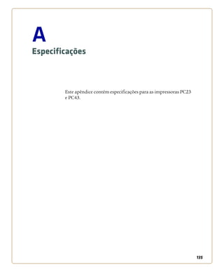 135
A
Especificações
Este apêndice contém especificações para as impressoras PC23
e PC43.
 