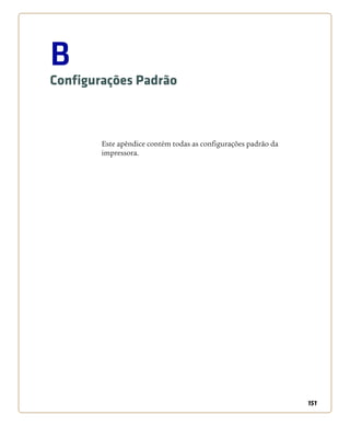 151
B
Configurações Padrão
Este apêndice contém todas as configurações padrão da
impressora.
 