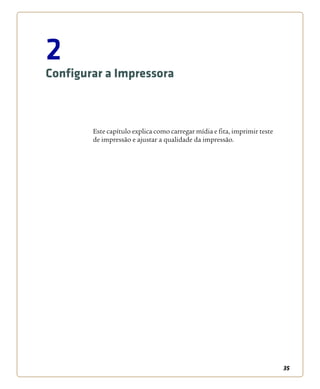 35
2
Configurar a Impressora
Este capítulo explica como carregar mídia e fita, imprimir teste
de impressão e ajustar a qualidade da impressão.
 