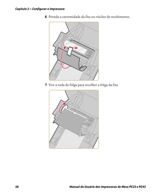 Capítulo 2 — Configurar a Impressora
58 Manual do Usuário das Impressoras de Mesa PC23 e PC43
6 Prenda a extremidade da fita no núcleo de recebimento.
7 Vire a roda de folga para recolher a folga da fita
 