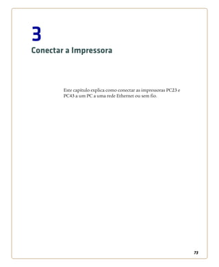 73
3
Conectar a Impressora
Este capítulo explica como conectar as impressoras PC23 e
PC43 a um PC a uma rede Ethernet ou sem fio.
 