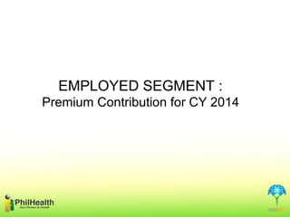 EMPLOYED SEGMENT :
Premium Contribution for CY 2014

 