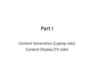 Part I

Content Generation (Laptop side)
   Content Display (TV side)
 