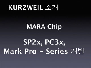 KURZWEIL 소개

     MARA Chip

     SP2x, PC3x,
Mark Pro - Series 개발
 