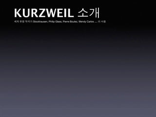KURZWEIL 소개
세계 유명 작곡가 Stockhausen, Philip Glass, Pierre Boulez, Wendy Carlos .... 이 사용
 