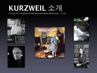 KURZWEIL 소개
세계 유명 작곡가 Stockhausen, Philip Glass, Pierre Boulez, Wendy Carlos .... 이 사용
 