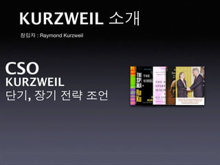 KURZWEIL 소개
 창립자 : Raymond Kurzweil




CSO
KURZWEIL
단기, 장기 전략 조언
 