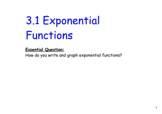 3.1 Exponential
Functions
Essential Question:
How do you write and graph exponential functions?




                                                    1
 
