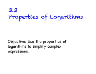 3.3
Properties of Logarithms



Objective: Use the properties of
logarithms to simplify complex
expressions.
 