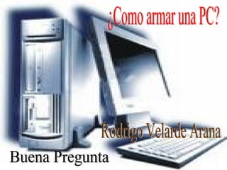 ¿Como armar una PC? Buena Pregunta Rodrigo Velarde Arana 