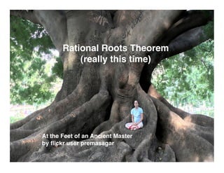 Rational Roots Theorem
           (really this time)




At the Feet of an Ancient Master
by ﬂickr user premasagar
 