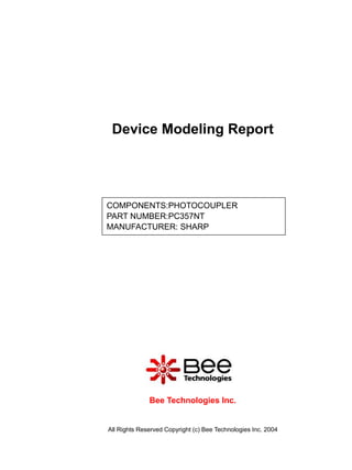 Device Modeling Report




COMPONENTS:PHOTOCOUPLER
PART NUMBER:PC357NT
MANUFACTURER: SHARP




              Bee Technologies Inc.


All Rights Reserved Copyright (c) Bee Technologies Inc. 2004
 