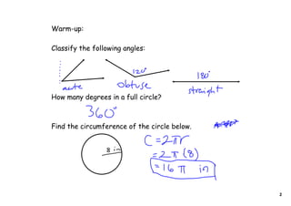 Warm-up:

Classify the following angles:




How many degrees in a full circle?



Find the circumference of the circle below.




                                              2
 