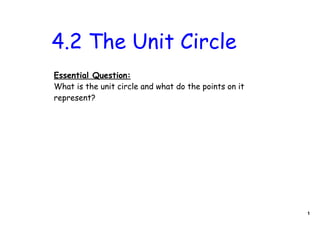 4.2 The Unit Circle
Essential Question:
What is the unit circle and what do the points on it
represent?




                                                       1
 