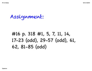 PC 4.4 Notes                                   10/12-13/2010




               Assignment:


               #16 p. 318 #1, 5, 7, 11, 14,
               17-23 (odd), 29-57 (odd), 61,
               62, 81-85 (odd)



Fjelstrom
 
