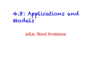 4.8: Applications and
Models
AKA: Word Problems
 