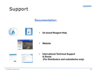 • On board Reagent Help
• Website
• International Technical Support
& Etools
(For Distributors and subsidiaries only)
Documentation:
Support
© 2018 HORIBA, Ltd. All rights reserved. 23
 