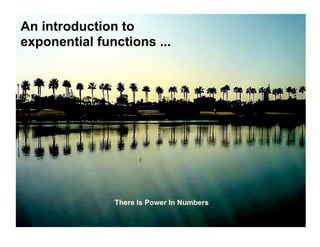 An introduction to
exponential functions ...




               There Is Power In Numbers
 
